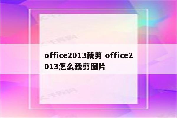 office2013裁剪 office2013怎么裁剪图片