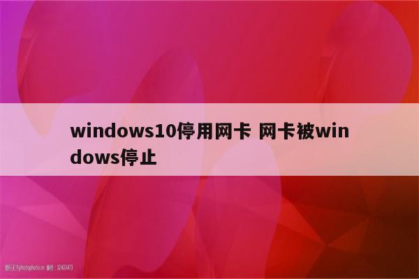 windows10停用网卡 网卡被windows停止