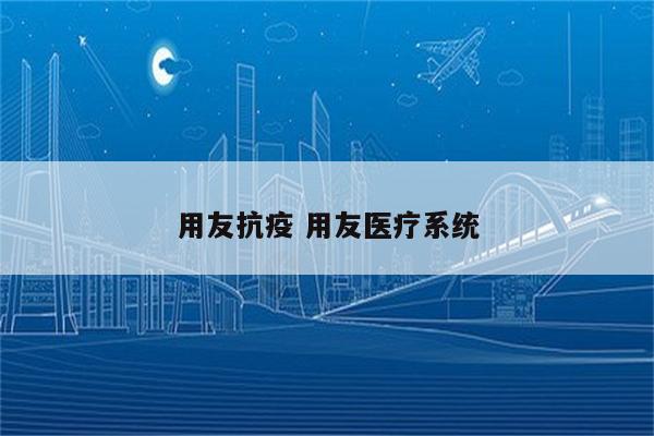用友抗疫 用友医疗系统