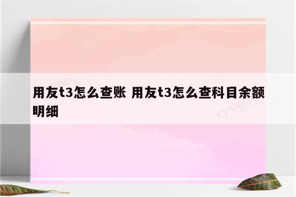 用友t3怎么查账 用友t3怎么查科目余额明细