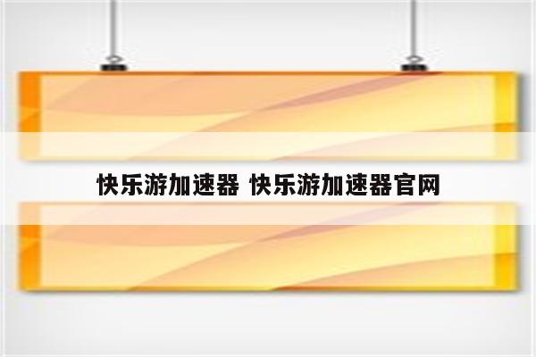 快乐游加速器 快乐游加速器官网