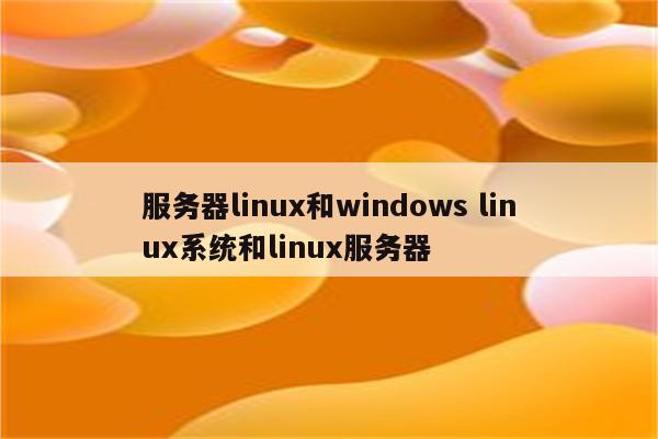 服务器linux和windows linux系统和linux服务器