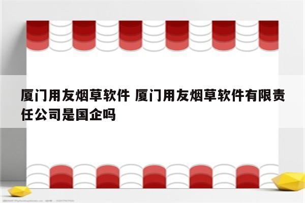 厦门用友烟草软件 厦门用友烟草软件有限责任公司是国企吗