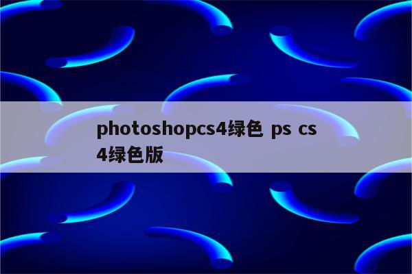 photoshopcs4绿色 ps cs4绿色版