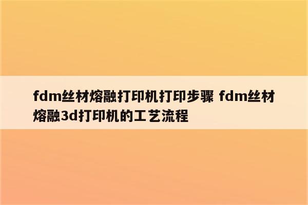 fdm丝材熔融打印机打印步骤 fdm丝材熔融3d打印机的工艺流程