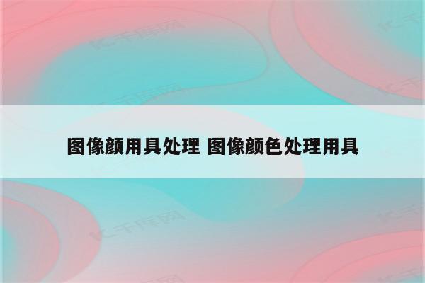 图像颜用具处理 图像颜色处理用具