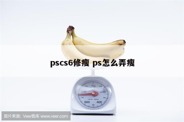 pscs6修瘦 ps怎么弄瘦