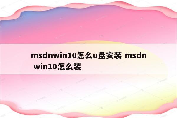 msdnwin10怎么u盘安装 msdn win10怎么装