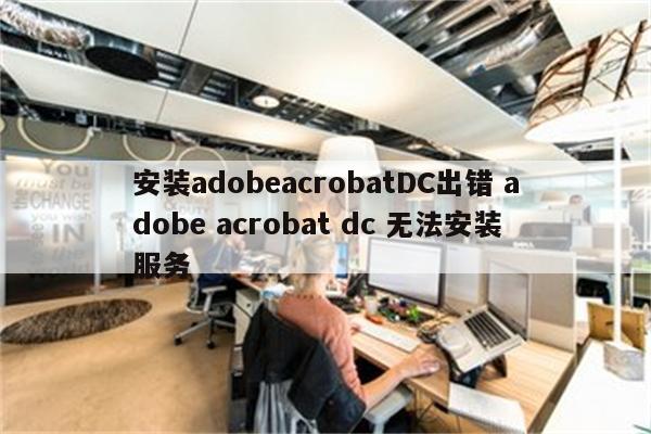 安装adobeacrobatDC出错 adobe acrobat dc 无法安装服务