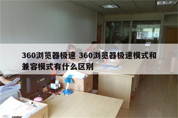 360浏览器极速 360浏览器极速模式和兼容模式有什么区别