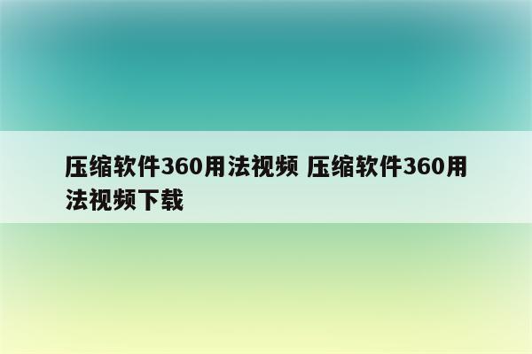 压缩软件360用法视频 压缩软件360用法视频下载