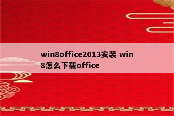 win8office2013安装 win8怎么下载office