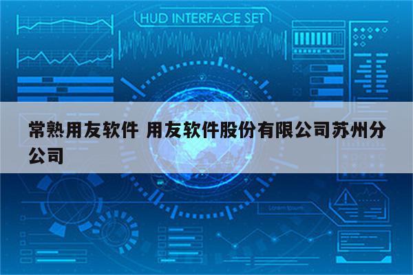 常熟用友软件 用友软件股份有限公司苏州分公司