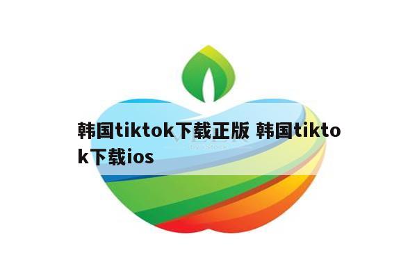 韩国tiktok下载正版 韩国tiktok下载ios