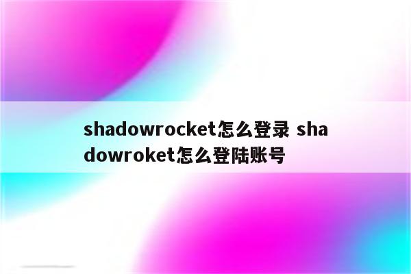 shadowrocket怎么登录 shadowroket怎么登陆账号