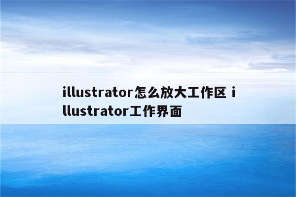 illustrator怎么放大工作区 illustrator工作界面