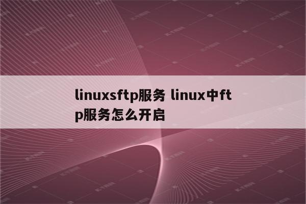 linuxsftp服务 linux中ftp服务怎么开启