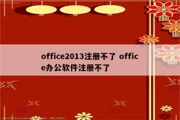 office2013注册不了 office办公软件注册不了