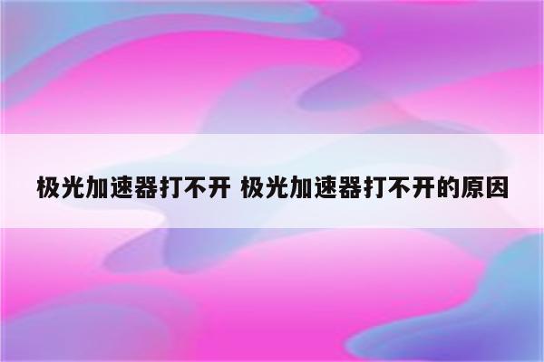 极光加速器打不开 极光加速器打不开的原因