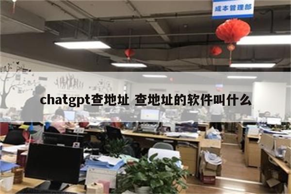 chatgpt查地址 查地址的软件叫什么