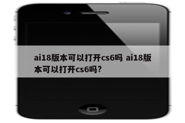 ai18版本可以打开cs6吗 ai18版本可以打开cs6吗?