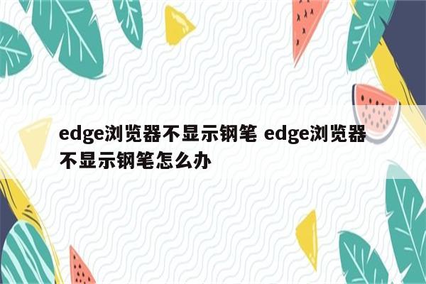 edge浏览器不显示钢笔 edge浏览器不显示钢笔怎么办