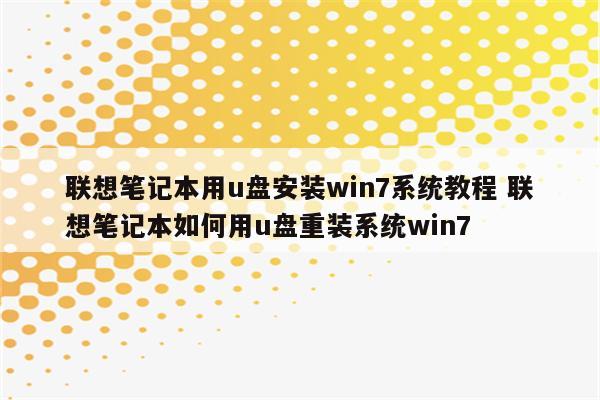 联想笔记本用u盘安装win7系统教程 联想笔记本如何用u盘重装系统win7