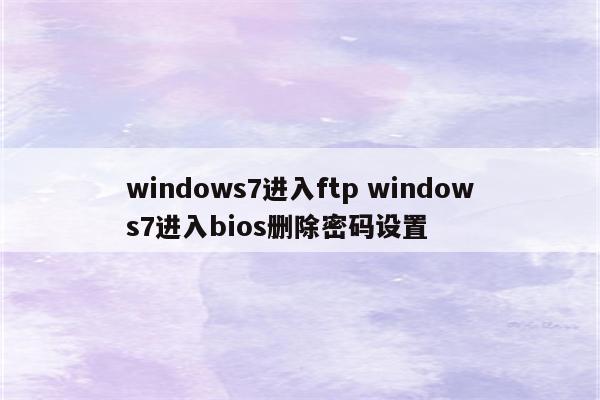 windows7进入ftp windows7进入bios删除密码设置