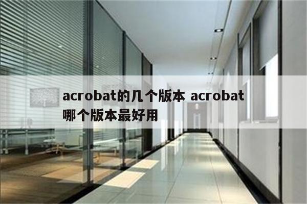 acrobat的几个版本 acrobat哪个版本最好用