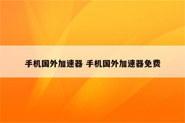 手机国外加速器 手机国外加速器免费