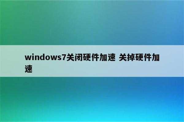 windows7关闭硬件加速 关掉硬件加速