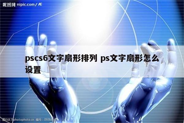 pscs6文字扇形排列 ps文字扇形怎么设置