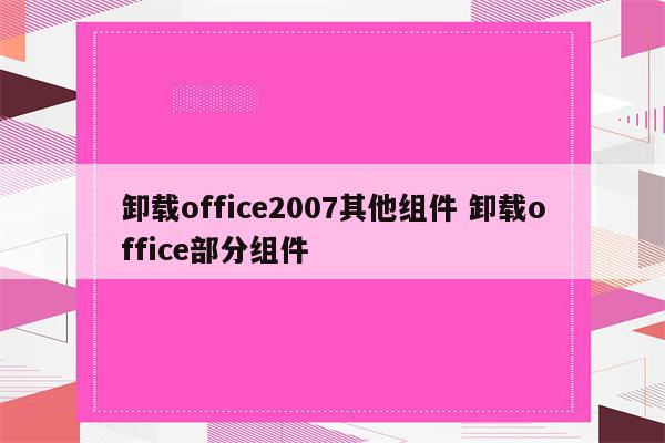 卸载office2007其他组件 卸载office部分组件