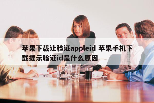 苹果下载让验证appleid 苹果手机下载提示验证id是什么原因