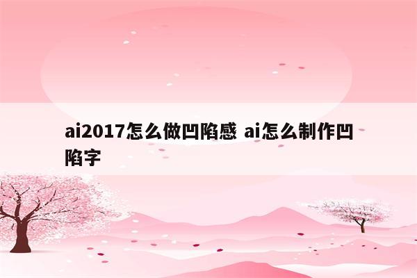 ai2017怎么做凹陷感 ai怎么制作凹陷字
