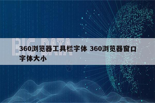360浏览器工具栏字体 360浏览器窗口字体大小