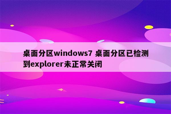 桌面分区windows7 桌面分区已检测到explorer未正常关闭