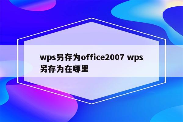 wps另存为office2007 wps另存为在哪里