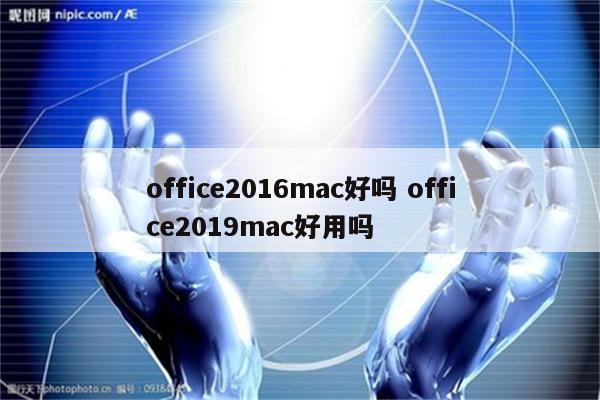 office2016mac好吗 office2019mac好用吗