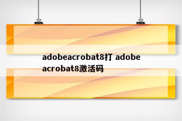 adobeacrobat8打 adobeacrobat8激活码