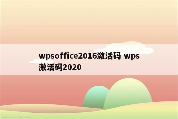 wpsoffice2016激活码 wps激活码2020