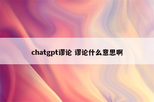 chatgpt谬论 谬论什么意思啊