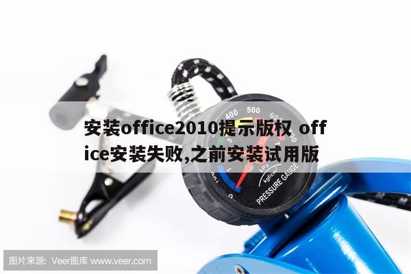 安装office2010提示版权 office安装失败,之前安装试用版