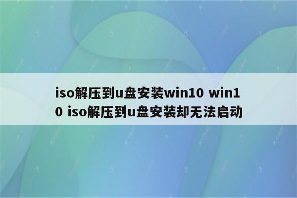 iso解压到u盘安装win10 win10 iso解压到u盘安装却无法启动