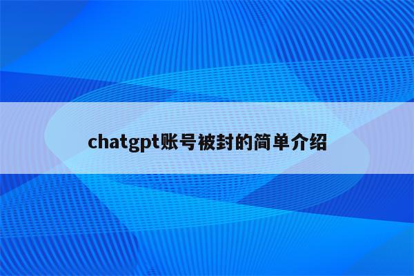 chatgpt账号被封的简单介绍