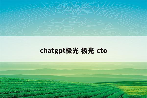 chatgpt极光 极光 cto