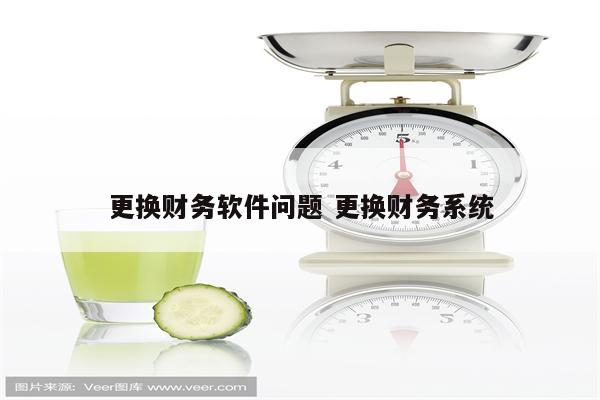 更换财务软件问题 更换财务系统