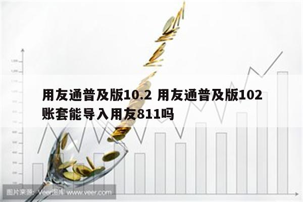 用友通普及版10.2 用友通普及版102账套能导入用友811吗