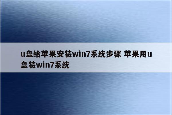 u盘给苹果安装win7系统步骤 苹果用u盘装win7系统
