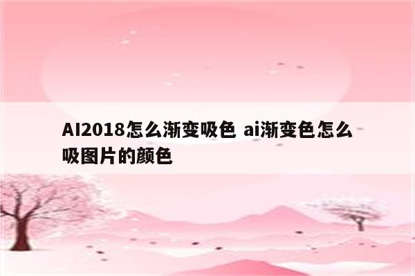 AI2018怎么渐变吸色 ai渐变色怎么吸图片的颜色